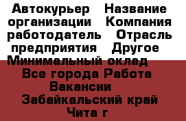 Автокурьер › Название организации ­ Компания-работодатель › Отрасль предприятия ­ Другое › Минимальный оклад ­ 1 - Все города Работа » Вакансии   . Забайкальский край,Чита г.